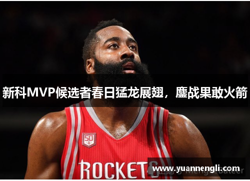 新科MVP候选者春日猛龙展翅，鏖战果敢火箭